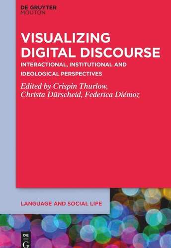 Visualizing Digital Discourse Interactional Institutional And Ideological Perspectives Crispin Thurlow Editor Christa Drscheid Editor Federica Dimoz Editor