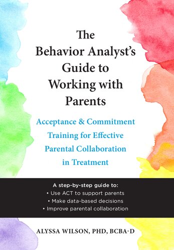 The Behavior Analysts Guide To Working With Parents Acceptance And Commitment Training For Effective Parental Collaboration In Treatment Alyssa Wilson
