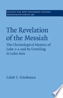 The Revelation Of The Messiah The Christological Mystery Of Luke 12 And Its Unveiling In Lukeacts Society For New Testament Studies Monograph Series Vol 181 Caleb Friedeman