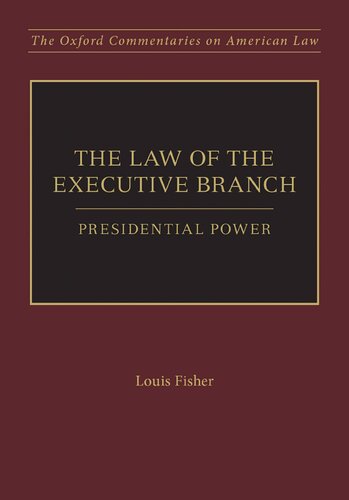 The Law Of The Executive Branch Presidential Power Oxford Commentaries On American Law 1st Edition Dr Louis Fisher