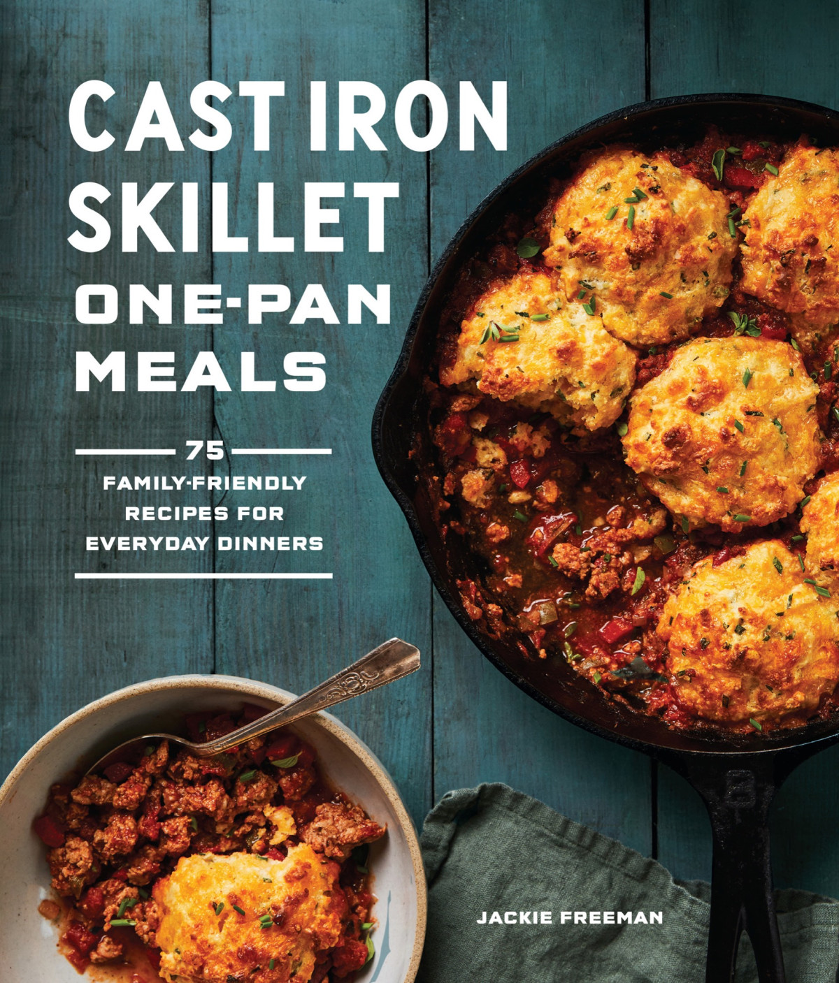 Cast Iron Skillet Onepan Meals 75 Familyfriendly Recipes For Everyday Dinners Jackie Freeman