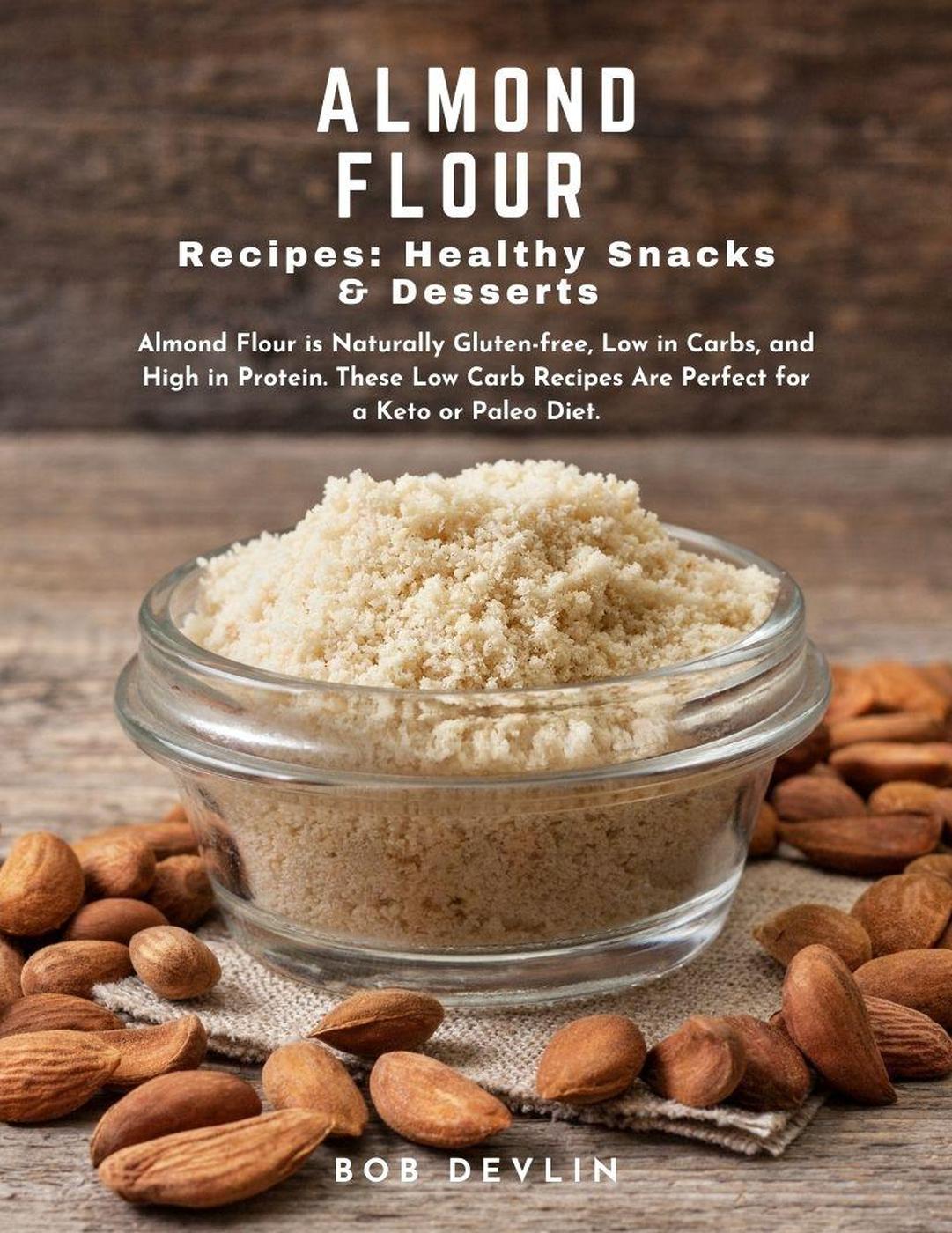 Almond Flour Recipes Healthy Snacks Desserts Glutenfree Low Carb High Protein Keto Paleo Diet 1st Edition Bob Devlin