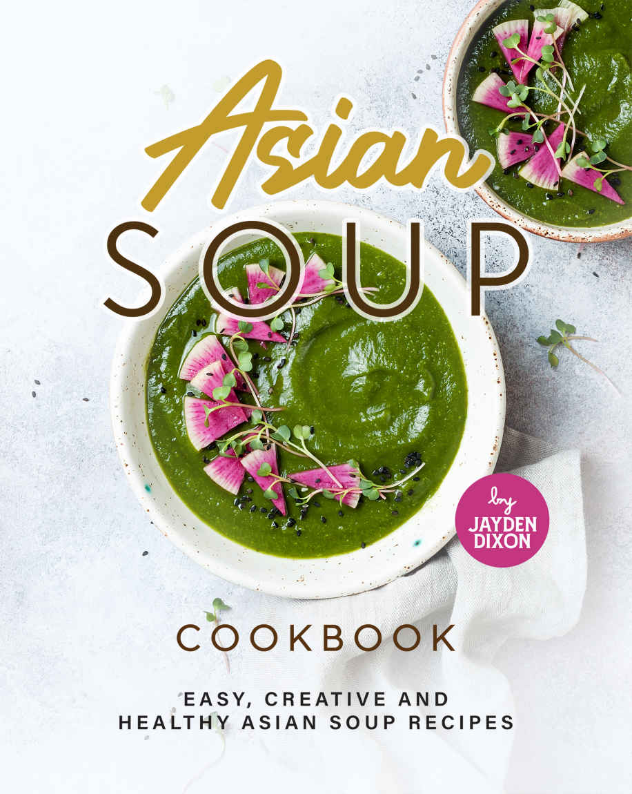 Asian Soup Cookbook Easy Creative And Healthy Asian Soup Recipes Dixon