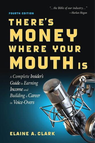 Theres Money Where Your Mouth Is A Complete Insiders Guide To Earning Income And Building A Career In Voiceovers Elaine A Clark