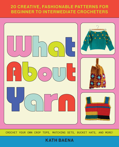 What About Yarn 20 Creative Fashionable Patterns For Beginner To Intermediate Crocheters Kath Baena