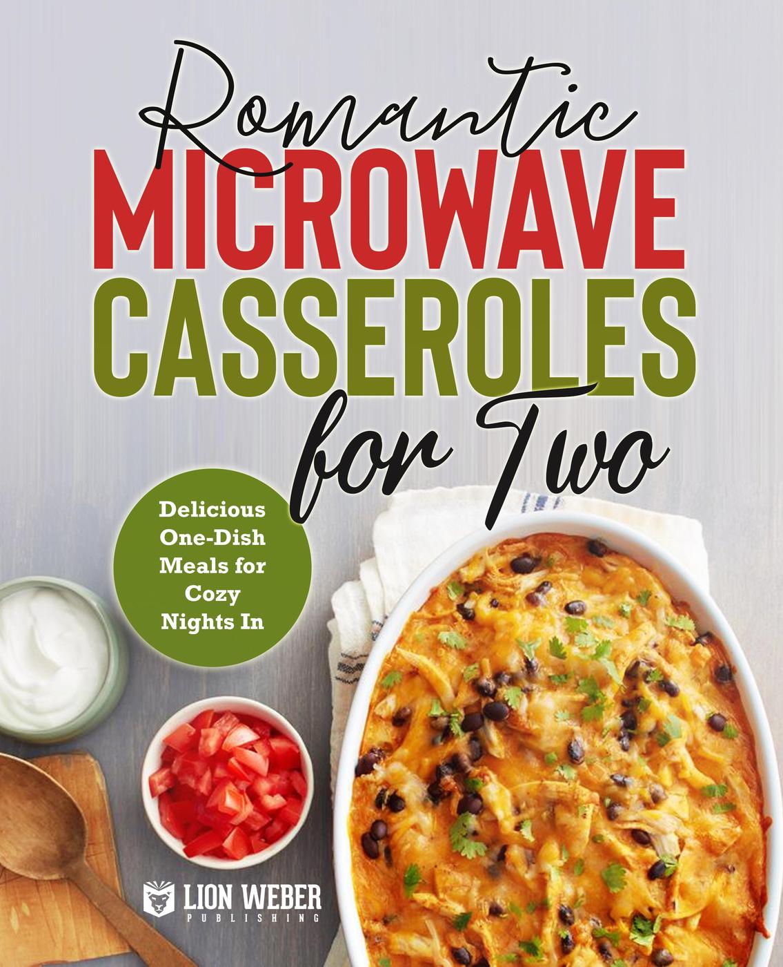 Romantic Microwave Casseroles For Two Onedish Meals For Cozy Nights In Microwave Meals Lion Weber Publishing