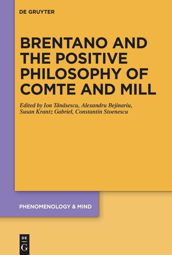 Brentano And The Positive Philosophy Of Comte And Mill With Translations Of Original Writings On Philosophy As Science By Franz Brentano Ion Tnsescu Editor Alexandru Bejinariu Editor Susan Krantz Gabriel Editor Constantin Stoenescu Editor