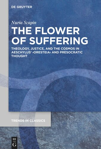 The Flower Of Suffering Theology Justice And The Cosmos In Aeschylus Oresteia And Presocratic Thought Nuria Scapin