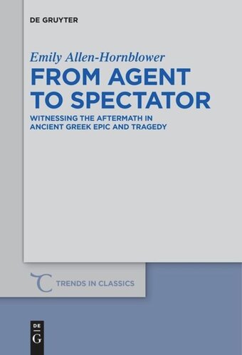 From Agent To Spectator Witnessing The Aftermath In Ancient Greek Epic And Tragedy Emily Allenhornblower