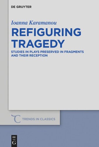 Refiguring Tragedy Studies In Plays Preserved In Fragments And Their Reception Ioanna Karamanou