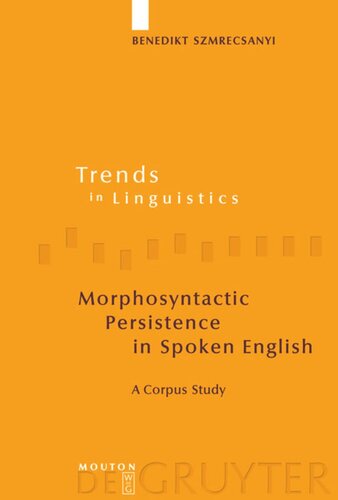 Morphosyntactic Persistence In Spoken English A Corpus Study At The Intersection Of Variationist Sociolinguistics Psycholinguistics And Discourse Analysis Benedikt Szmrecsanyi