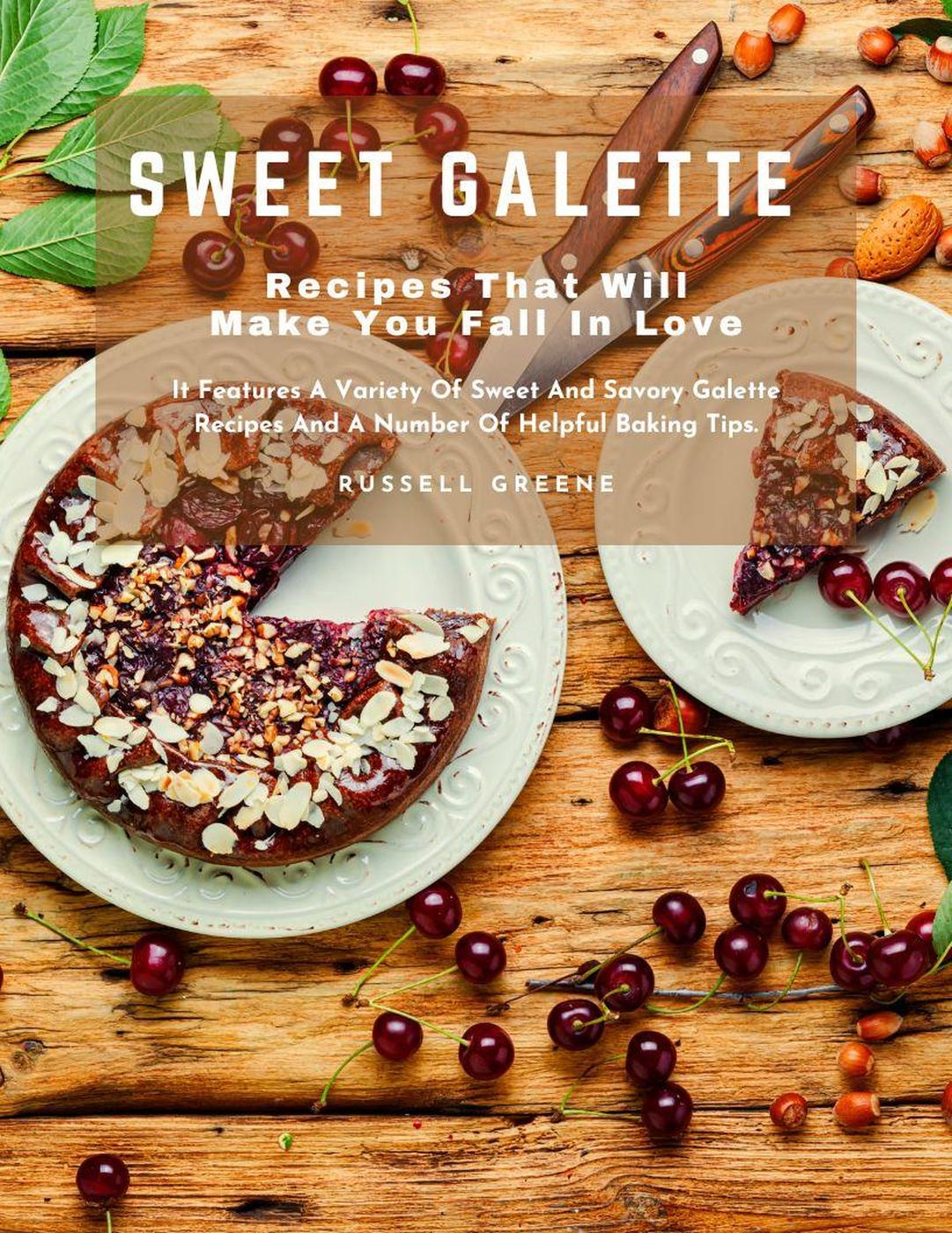 Sweet Galette Recipes That Will Make You Fall In Love It Features A Variety Of Sweet And Savory Galette Recipes And A Number Of Helpful Baking Tips Russell Greene