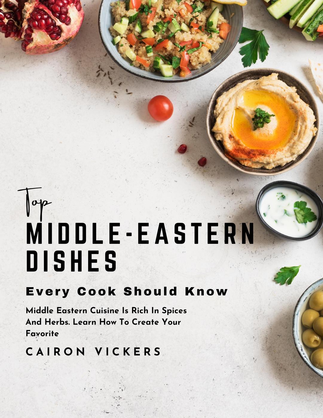 Top Middleeastern Dishes Every Cook Should Know Middle Eastern Cuisine Is Rich In Spices And Herbs Learn How To Create Your Favorite Cairon Vickers