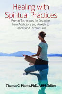 Healing With Spiritual Practices Proven Techniques For Disorders From Addictions And Anxiety To Cancer And Chronic Pain Thomas G Plante