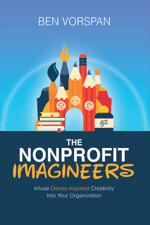 The Nonprofit Imagineers Infuse Disneyinspired Creativity Into Your Organization Ben Vorspan