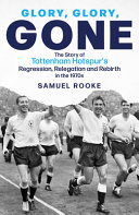 Glory Glory Gone The Story Of Tottenham Hotspurs Regression Relegation And Rebirth In The 1970s Samuel Rooke