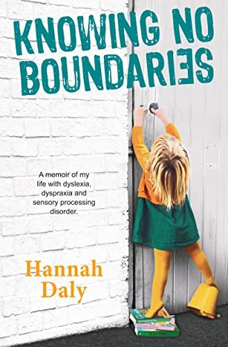 Knowing No Boundaries A Memoir Of My Life With Dyslexia Dyspraxia And Sensory Processing Disorder Hannah Daly
