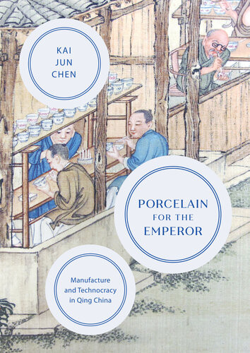Porcelain For The Emperor Manufacture And Technocracy In Qing China Kai Jun Chen