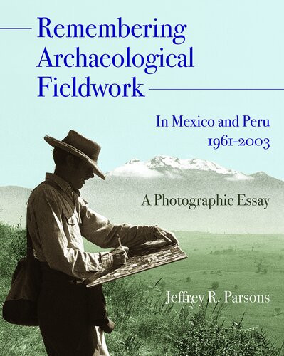 Remembering Archaeological Fieldwork In Mexico And Peru 19612003 A Photographic Essay Jeffrey R Parsons