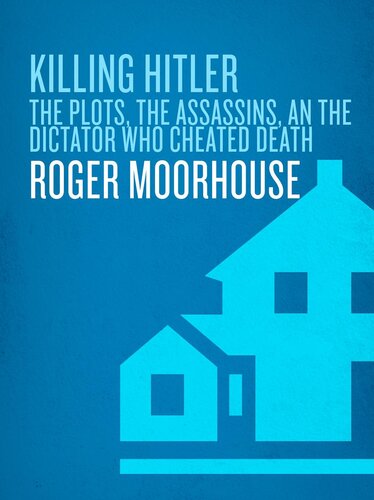 Killing Hitler The Plots The Assassins And The Dictator Who Cheated Death Roger Moorhouse