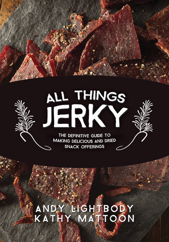 All Things Jerky The Definitive Guide To Making Delicious Jerky And Dried Snack Offerings Illustrated Andy Lightbodyl Kathy Mattoon