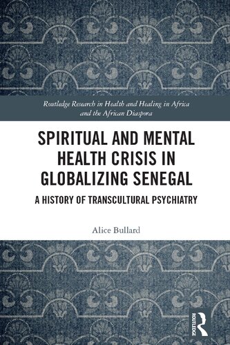 Spiritual And Mental Health Crisis In Globalizing Senegal A History Of Transcultural Psychiatry Alice Bullard