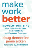 Make Work Better Revolutionizing How Great Bosses Lead Give Feedback And Empower Employees Doug Dennerline