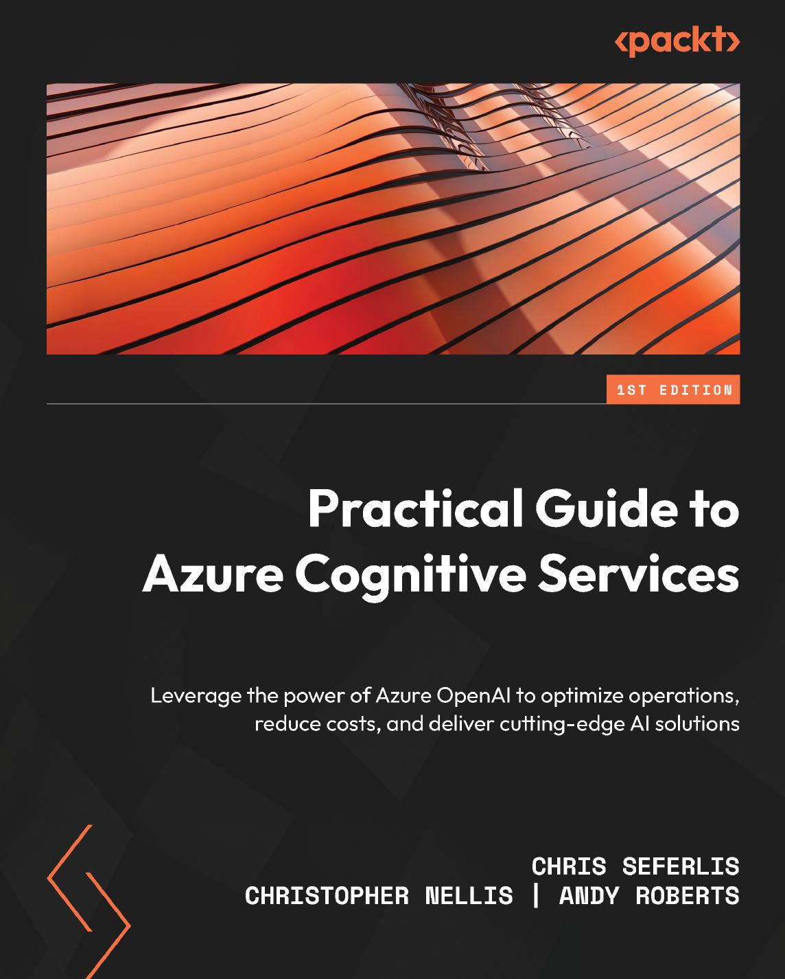 Practical Guide To Azure Cognitive Services Leverage The Power Of Azure Openai To Optimize Operations Reduce Costs And Deliver Cuttingedge Ai Solutions 1st Edition Christopher Seferlis