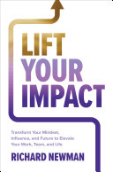 Lift Your Impact Transform Your Mindset Influence And Future To Elevate Your Work Team And Life Richard Newman