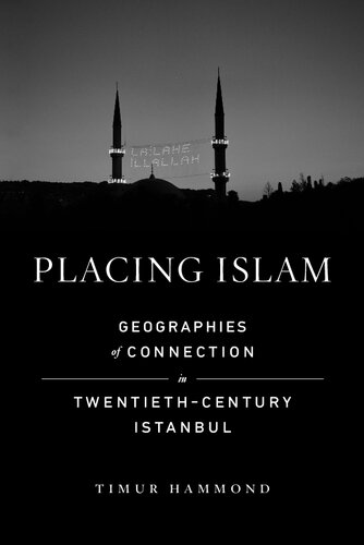 Placing Islam Geographies Of Connection In Twentiethcentury Istanbul Timur Hammond