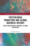 Postcolonial Transition And Global Business History British Multinational Companies In Ghana And Nigeria 1st Edition Stephanie Decker