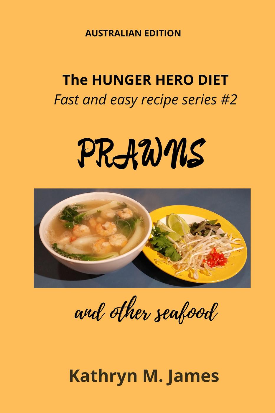 The Hunger Hero Diet Fast And Easy Recipe Series 2 Prawns And Other Seafood Kathryn M James