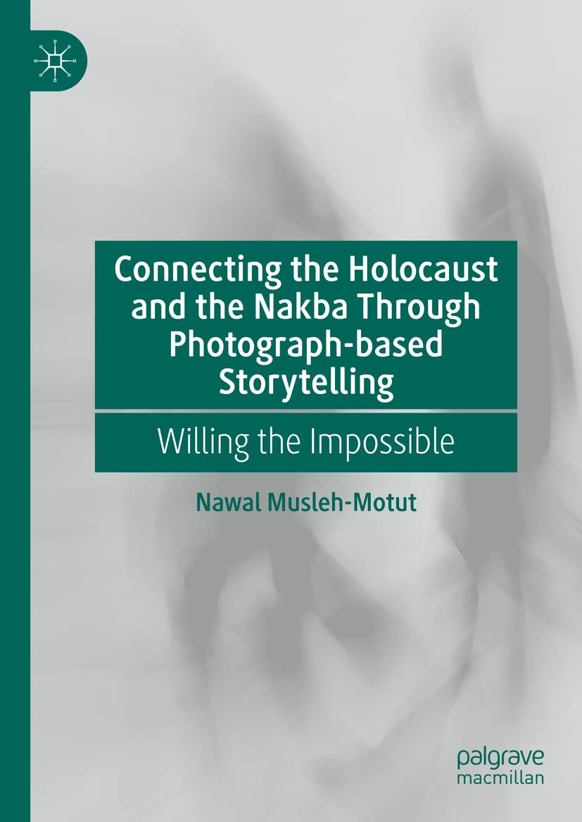 Connecting The Holocaust And The Nakba Through Photographbased Storytelling Willing The Impossible Nawal Muslehmotut