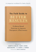 The Field Guide To Better Results Evidencebased Exercises To Improve Therapeutic Effectiveness Scott D Miller