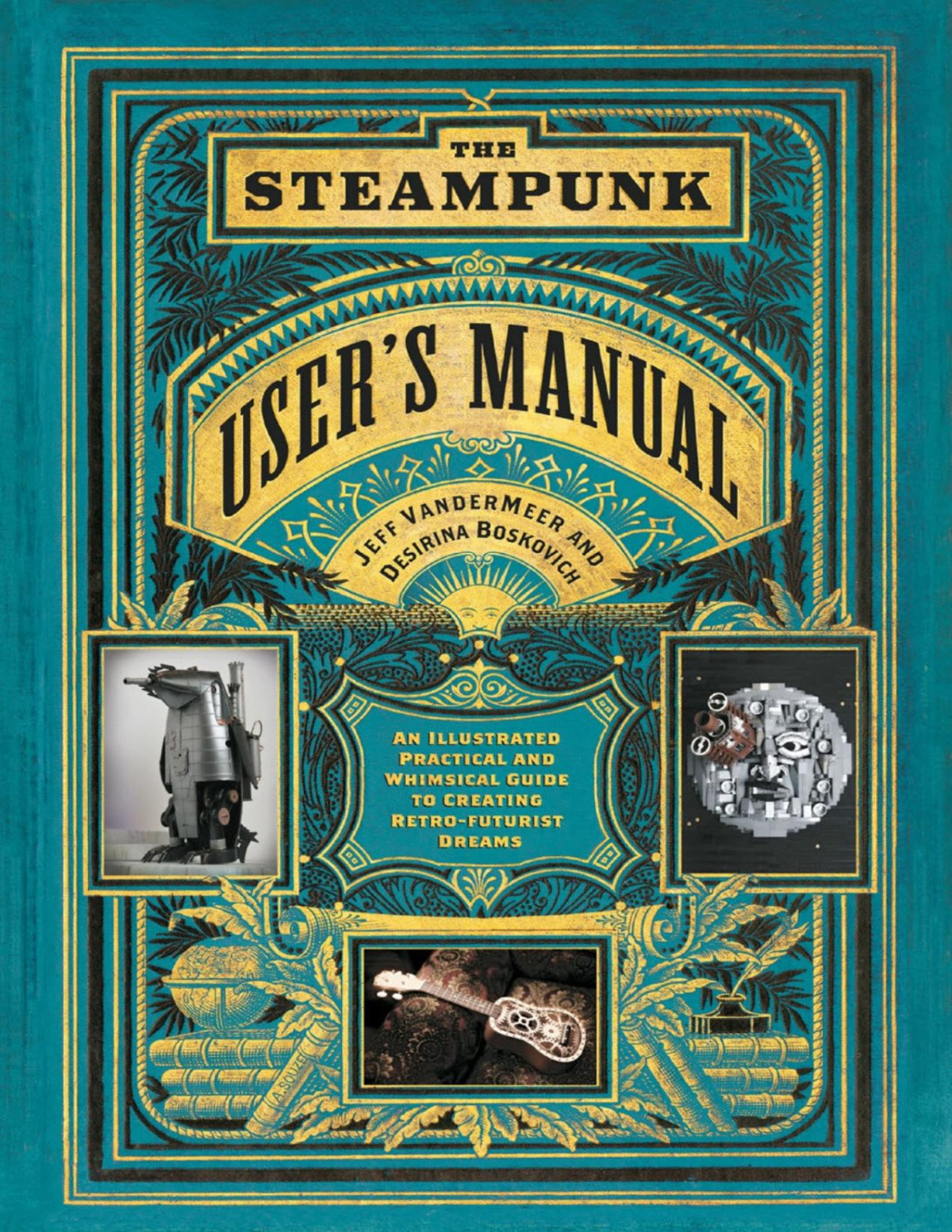 The Steampunk Users Manual An Illustrated Practical And Whimsical Guide To Creating Retrofuturist Dreams Pdfdrivecom Jeff Vandermeer