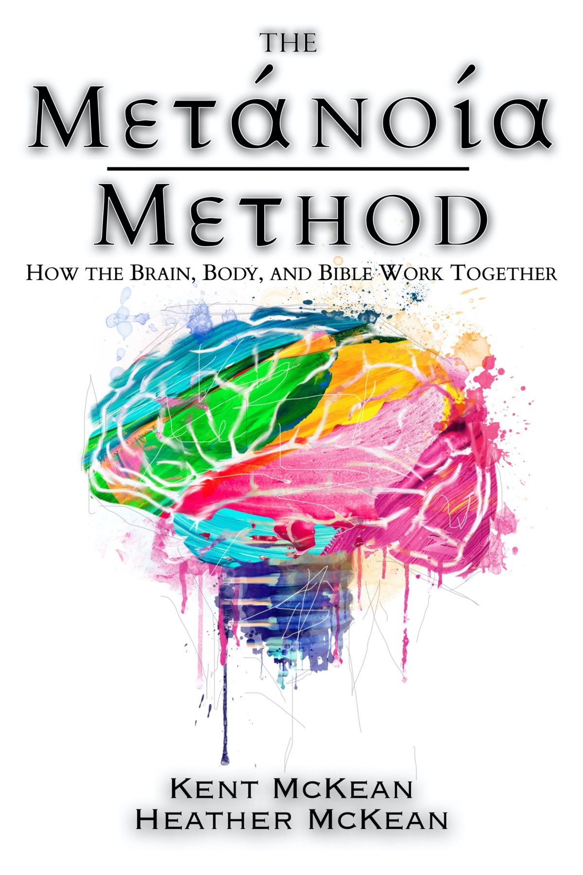 The Metanoia Method How The Brain Body And Bible Work Together Kent Mckean