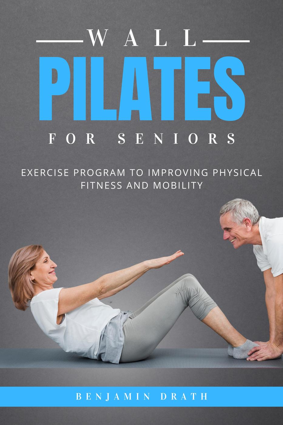Wall Pilates For Seniors Exercise Program To Improving Physical Fitness And Mobility Benjamin Drath