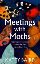 Meetings With Moths Discovering Their Mystery And Extraordinary Lives Katty Baird