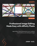 Professional Image Editing Made Easy With Affinity Photo Apply Affinity Photo Fundamentals To Your Workflows Jeremy Hazel