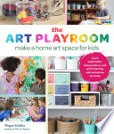 The Art Playroom Make A Home Art Space For Kids Spark Exploration Independence And Joyful Learning With Invitations Megan Schiller