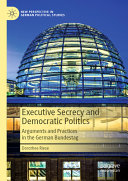 Executive Secrecy And Democratic Politics Arguments And Practices In The German Bundestag Dorothee Riese
