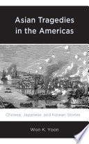 Asian Tragedies In The Americas Chinese Japanese And Korean Stories Won K Yoon