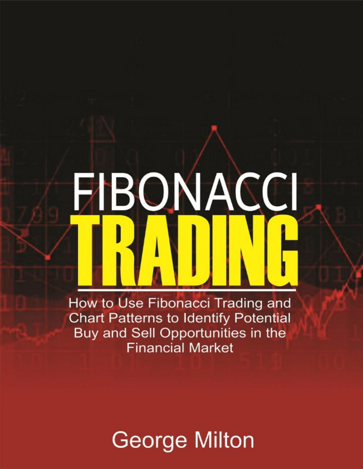 Fibonacci Trading How To Use Fibonacci Trading And Chart Patterns To Identify Potential Buy And Sell Opportunities In The Financial Market George Milton