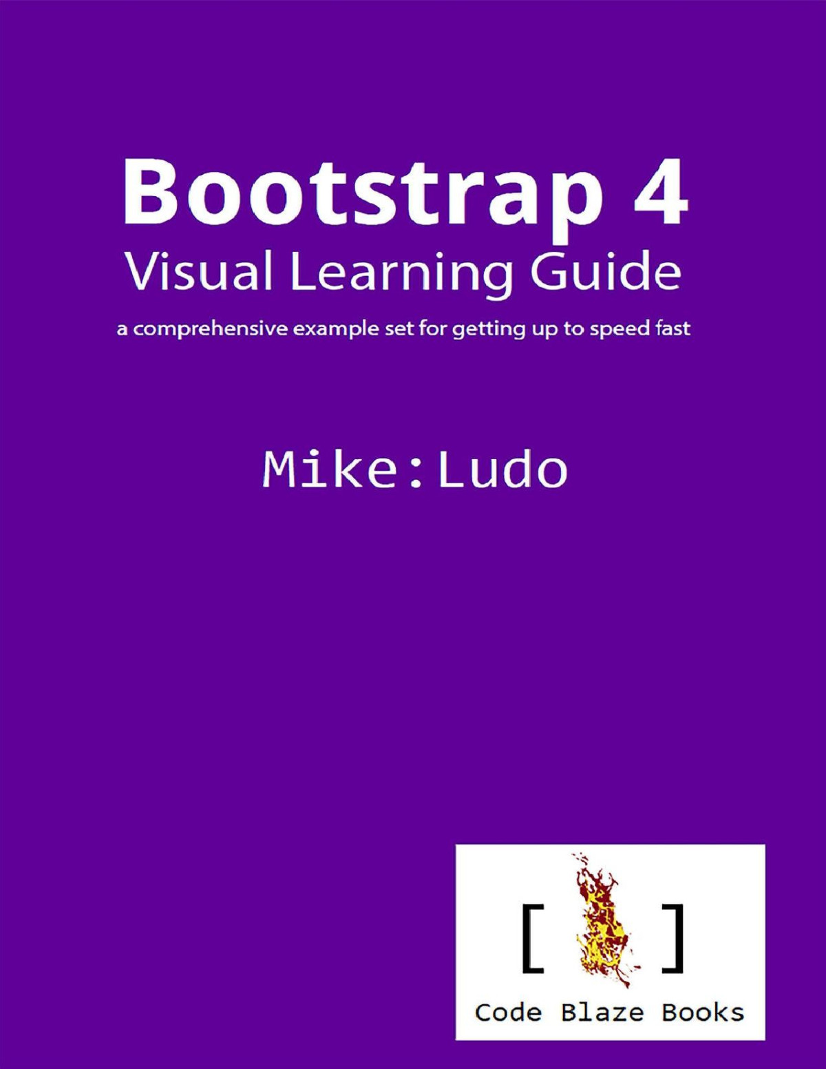 Bootstrap 4 Visual Learning Guide A Comprehensive Example Set For Getting Up To Speed Fast Mike Ludo