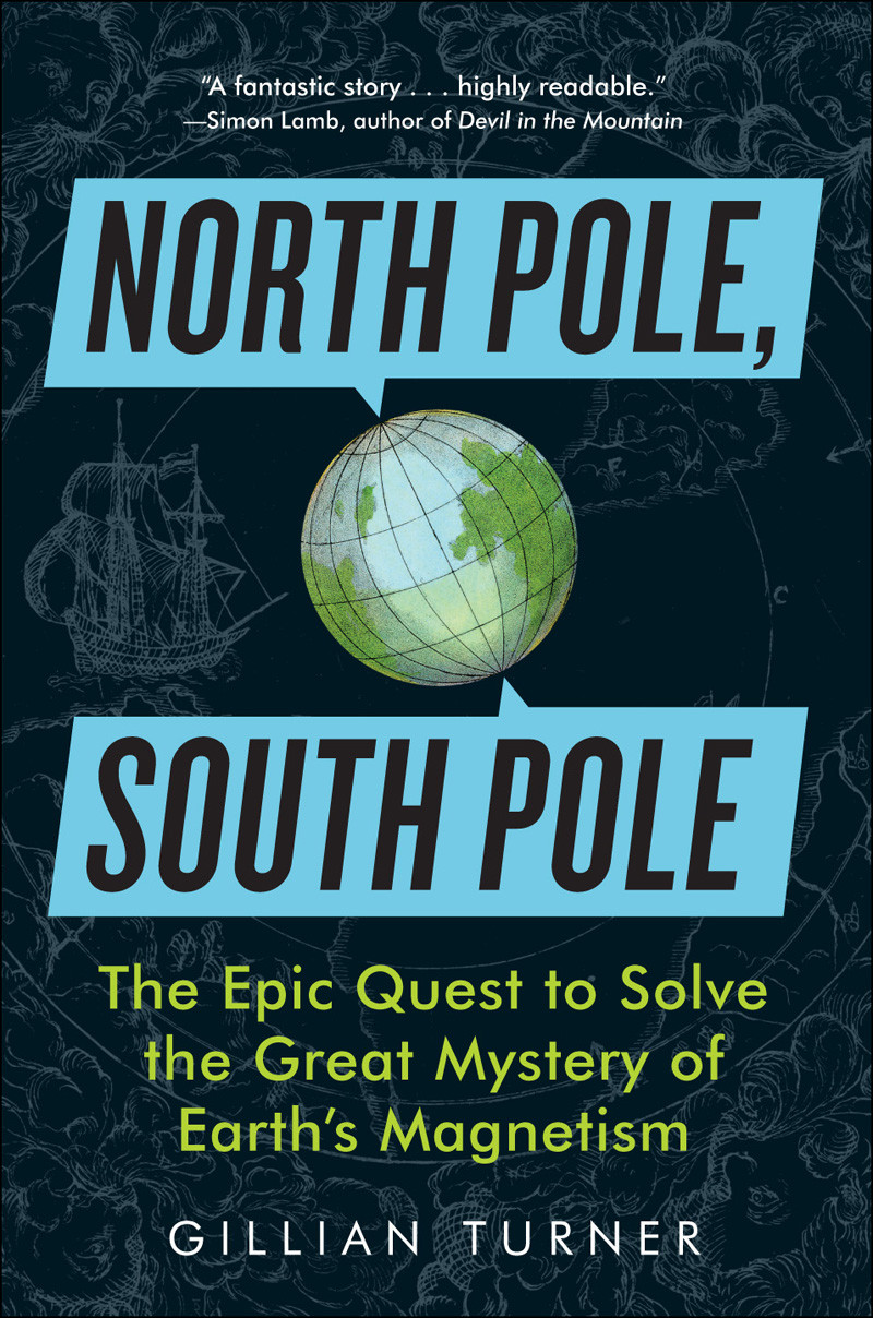North Pole South Pole The Epic Quest To Solve The Great Mystery Of Earths Magnetism Gillian Turner