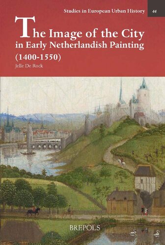 The Image Of The City In Early Netherlandish Painting 14001550 Representations Of Urbanity In Early Netherlandish Painting Studies In European Urban History 11001800 Jelle De Rock