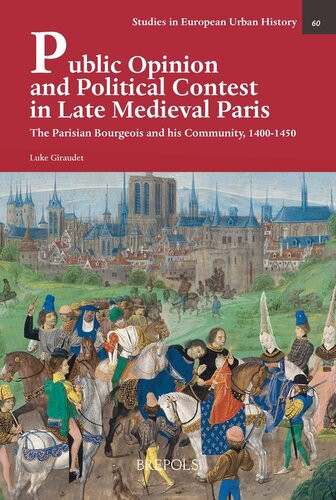 Public Opinion And Political Contest In Late Medieval Paris The Parisian Bourgeois And His Community 14001450 Studies In European Urban History 11001800 60 Luke Giraudet