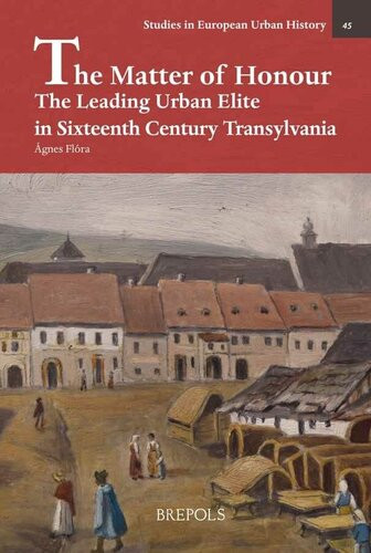 The Matter Of Honour The Leading Urban Elite In Sixteenth Century Cluj And Sibiu Studies In European Urban History 11001800 English And Latin Edition Bilingual Agnes Flra