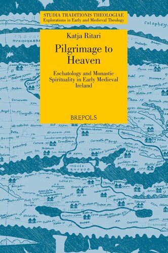 Pilgrimage To Heaven Eschatology And Monastic Spirituality In Early Medieval Ireland Studia Traditionis Theologiae Katja Ritari