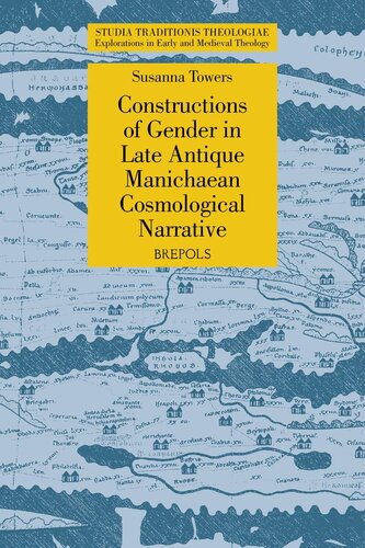 Constructions Of Gender In Late Antique Manichaean Cosmological Narrative Studia Traditionis Theologiae Explorations In Early And Medieval Theology 34 Bilingual Susanna Clare Towers